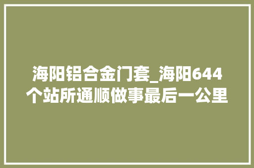 海阳铝合金门套_海阳644个站所通顺做事最后一公里