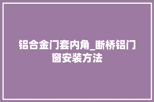 铝合金门套内角_断桥铝门窗安装方法