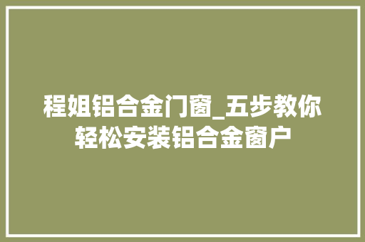 程姐铝合金门窗_五步教你轻松安装铝合金窗户
