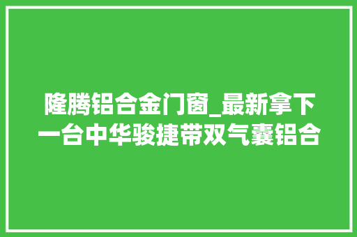 隆腾铝合金门窗_最新拿下一台中华骏捷带双气囊铝合金大年夜轮毂带有ABS细节