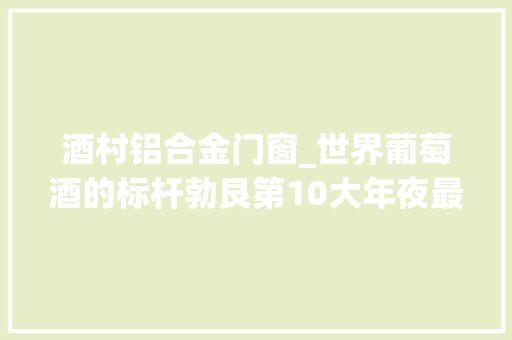 酒村铝合金门窗_世界葡萄酒的标杆勃艮第10大年夜最贵葡萄酒