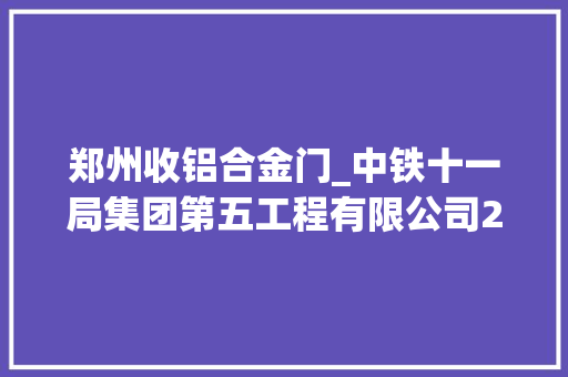 郑州收铝合金门_中铁十一局集团第五工程有限公司2024年新田印象商业中央项目及郑州项目群商品混凝土断桥铝防盗门防火门采购招标
