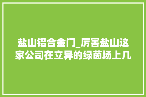 盐山铝合金门_厉害盐山这家公司在立异的绿茵场上几回再三破门