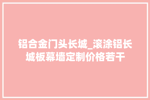 铝合金门头长城_滚涂铝长城板幕墙定制价格若干