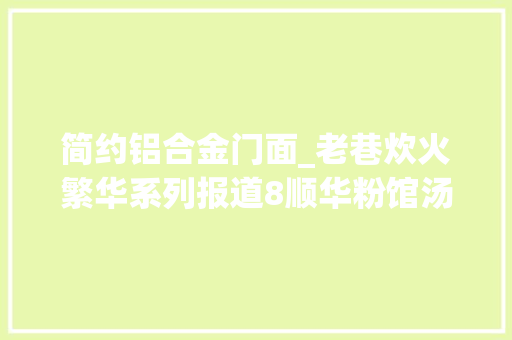 简约铝合金门面_老巷炊火繁华系列报道8顺华粉馆汤厚味美地道绵长