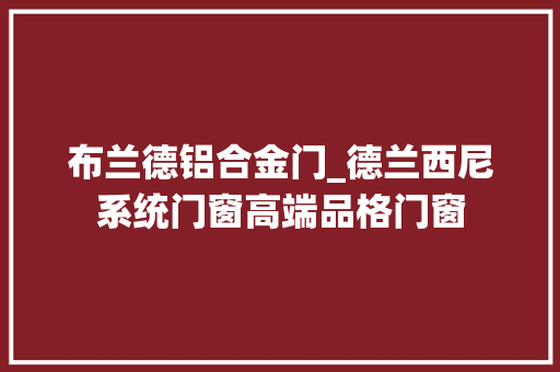 布兰德铝合金门_德兰西尼系统门窗高端品格门窗