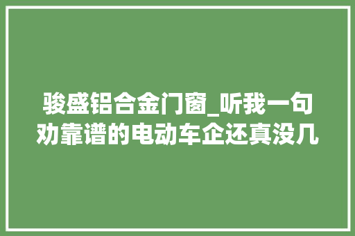 骏盛铝合金门窗_听我一句劝靠谱的电动车企还真没几家教授帮你把把关
