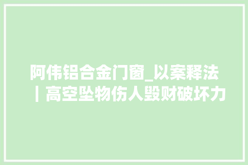 阿伟铝合金门窗_以案释法｜高空坠物伤人毁财破坏力Max怎么破快戳进来