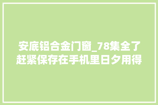 安底铝合金门窗_78集全了赶紧保存在手机里日夕用得上