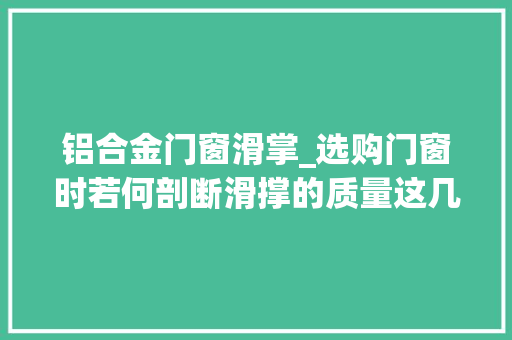 铝合金门窗滑掌_选购门窗时若何剖断滑撑的质量这几点收藏不踩雷