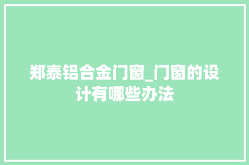 郑泰铝合金门窗_门窗的设计有哪些办法