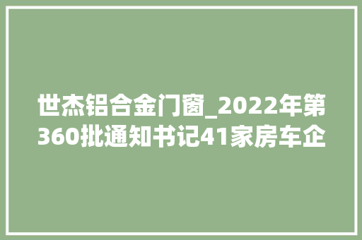 世杰铝合金门窗_2022年第360批通知书记41家房车企业申报49款新车特色车型不少
