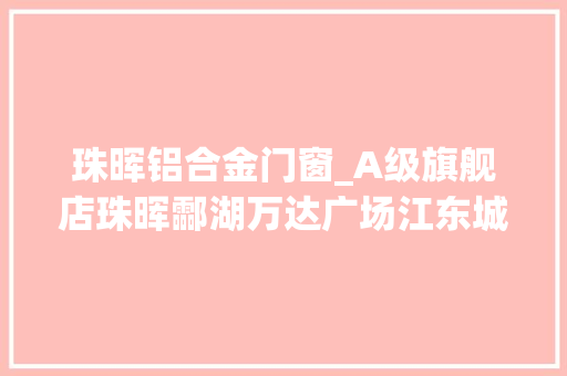 珠晖铝合金门窗_A级旗舰店珠晖酃湖万达广场江东城市展厅开放