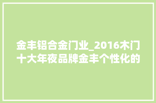 金丰铝合金门业_2016木门十大年夜品牌金丰个性化的整体家居享受