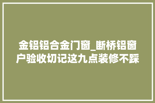 金铝铝合金门窗_断桥铝窗户验收切记这九点装修不踩坑不吃亏
