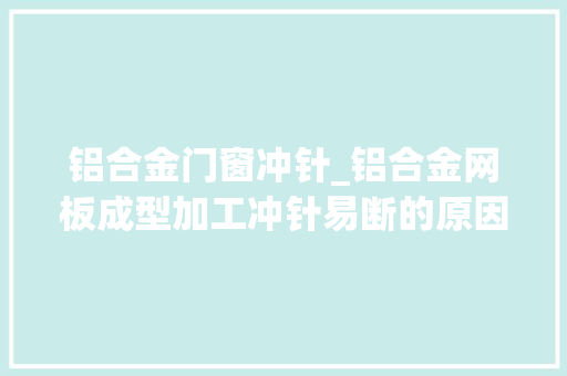 铝合金门窗冲针_铝合金网板成型加工冲针易断的原因与解决方法