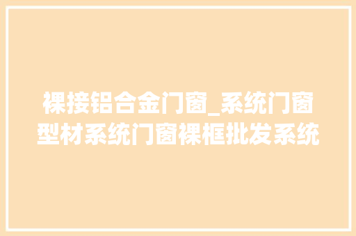 裸接铝合金门窗_系统门窗型材系统门窗裸框批发系统门窗型材现货源