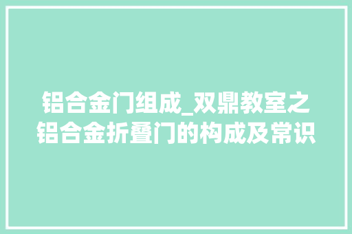 铝合金门组成_双鼎教室之铝合金折叠门的构成及常识