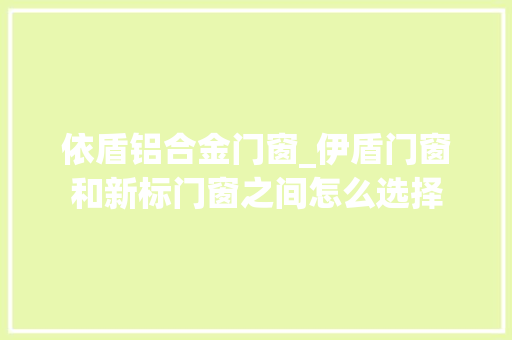 依盾铝合金门窗_伊盾门窗和新标门窗之间怎么选择