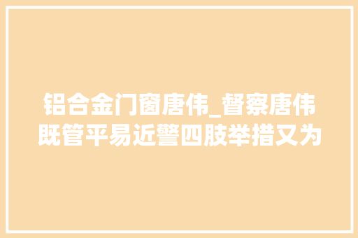铝合金门窗唐伟_督察唐伟既管平易近警四肢举措又为平易近警撑腰