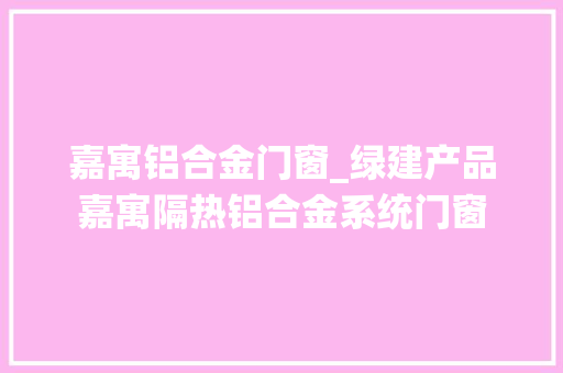 嘉寓铝合金门窗_绿建产品嘉寓隔热铝合金系统门窗