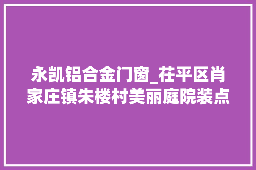 永凯铝合金门窗_茌平区肖家庄镇朱楼村美丽庭院装点美好生活