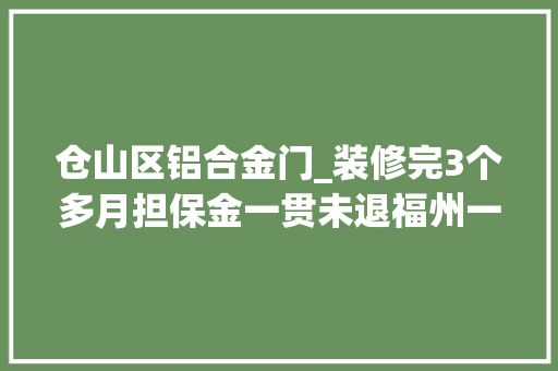 仓山区铝合金门_装修完3个多月担保金一贯未退福州一业主急了 滑动门