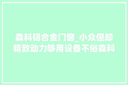 森科铝合金门窗_小众但却精致动力够用设备不俗森科SK400金刚魔兽
