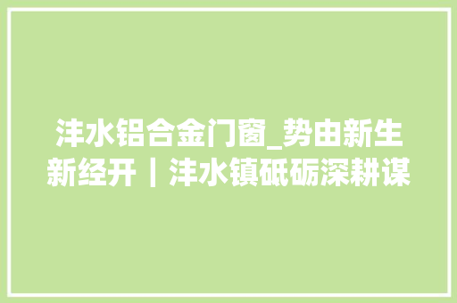 沣水铝合金门窗_势由新生新经开｜沣水镇砥砺深耕谋成长负重前行求卓越