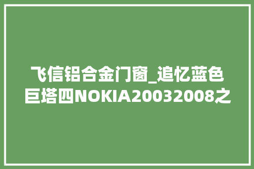 飞信铝合金门窗_追忆蓝色巨塔四NOKIA20032008之象牙塔