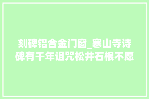 刻碑铝合金门窗_寒山寺诗碑有千年诅咒松井石根不愿信赖结果偷碑时血案发生了