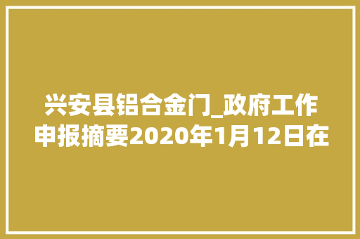 兴安县铝合金门_政府工作申报摘要2020年1月12日在广西壮族自治区第十三届公民代表大年夜会第三次会议上