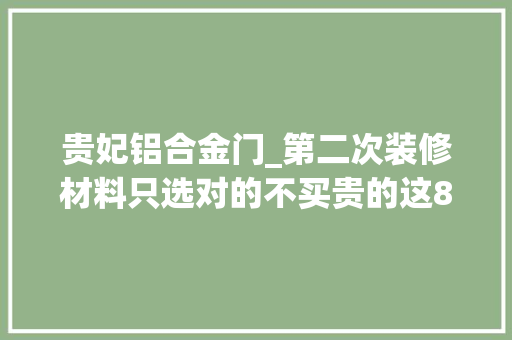 贵妃铝合金门_第二次装修材料只选对的不买贵的这8个地方少花钱更实用