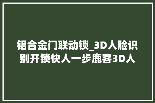 铝合金门联动锁_3D人脸识别开锁快人一步鹿客3D人脸智能锁S50F真实评测