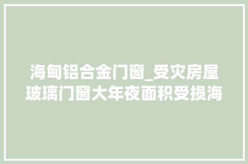 海甸铝合金门窗_受灾房屋玻璃门窗大年夜面积受损海南省房协发出倡议一路来帮