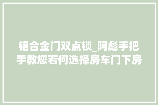 铝合金门双点锁_阿彪手把手教您若何选择房车门下房车不雅光