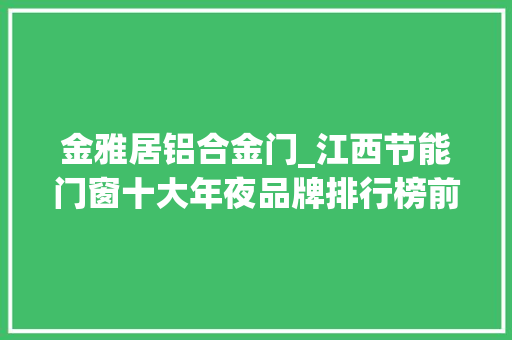 金雅居铝合金门_江西节能门窗十大年夜品牌排行榜前十名单