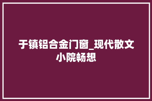 于镇铝合金门窗_现代散文小院畅想