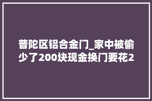 普陀区铝合金门_家中被偷少了200块现金换门要花2000块