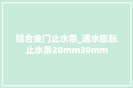 铝合金门止水条_遇水膨胀止水条20mm30mm