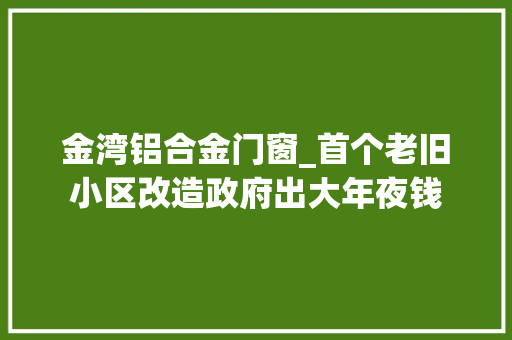 金湾铝合金门窗_首个老旧小区改造政府出大年夜钱