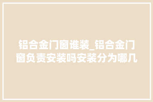 铝合金门窗谁装_铝合金门窗负责安装吗安装分为哪几步