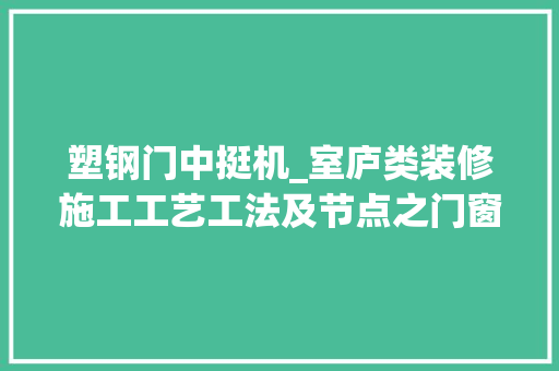 塑钢门中挺机_室庐类装修施工工艺工法及节点之门窗栏杆工程