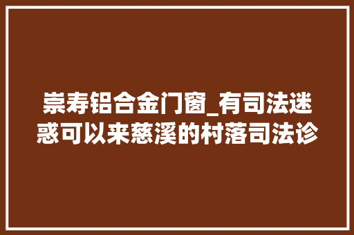 崇寿铝合金门窗_有司法迷惑可以来慈溪的村落司法诊所求诊