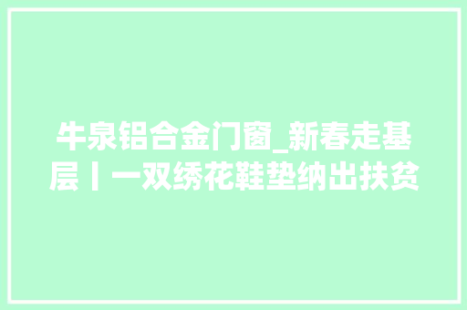 牛泉铝合金门窗_新春走基层丨一双绣花鞋垫纳出扶贫真情绪