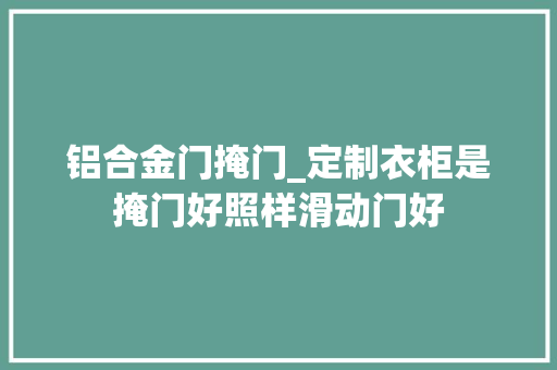 铝合金门掩门_定制衣柜是掩门好照样滑动门好