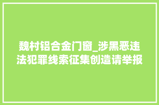 魏村铝合金门窗_涉黑恶违法犯罪线索征集创造请举报这样的线索奖励2万