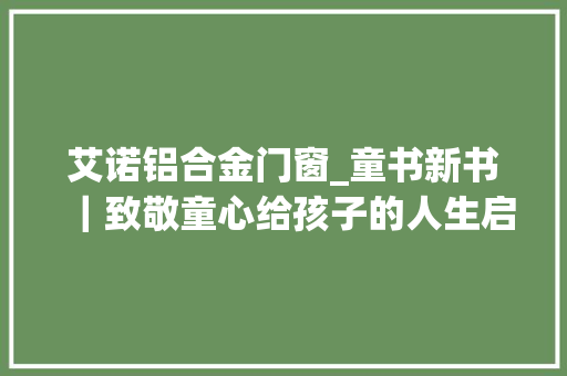 艾诺铝合金门窗_童书新书｜致敬童心给孩子的人生启蒙课
