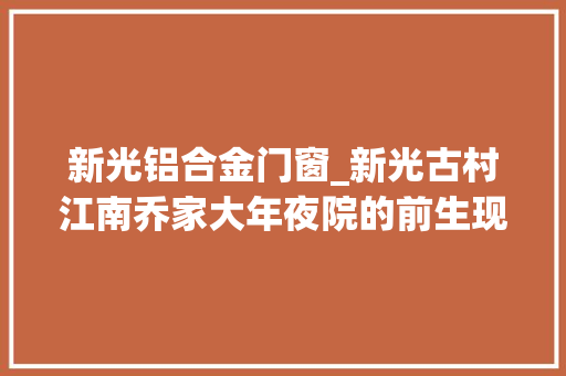 新光铝合金门窗_新光古村江南乔家大年夜院的前生现代