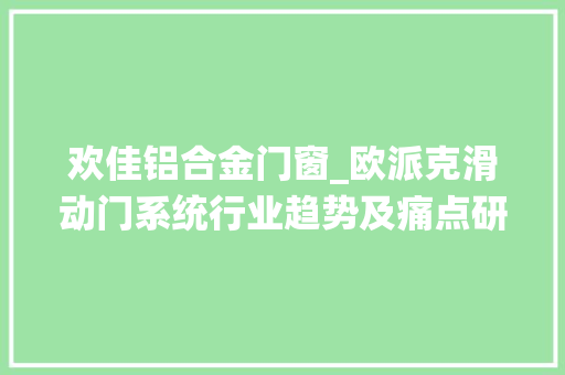 欢佳铝合金门窗_欧派克滑动门系统行业趋势及痛点研讨会成功举行